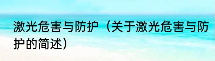 激光危害与防护（关于激光危害与防护的简述）