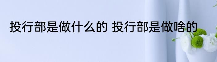 投行部是做什么的 投行部是做啥的