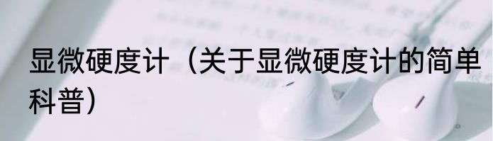 显微硬度计（关于显微硬度计的简单科普）