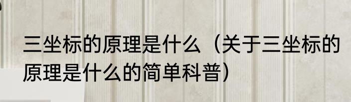 三坐标的原理是什么（关于三坐标的原理是什么的简单科普）