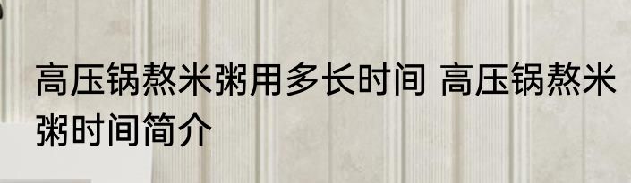 高压锅熬米粥用多长时间 高压锅熬米粥时间简介