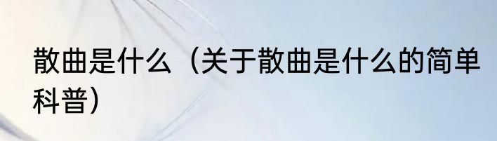 散曲是什么（关于散曲是什么的简单科普）