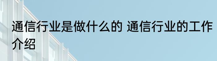 通信行业是做什么的 通信行业的工作介绍