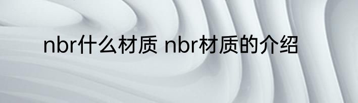 nbr什么材质 nbr材质的介绍