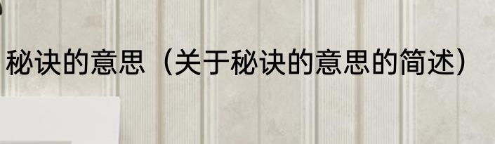 秘诀的意思（关于秘诀的意思的简述）