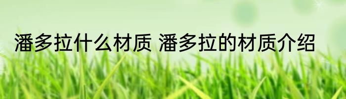 潘多拉什么材质 潘多拉的材质介绍