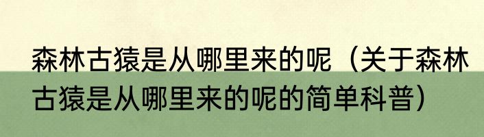 森林古猿是从哪里来的呢（关于森林古猿是从哪里来的呢的简单科普）