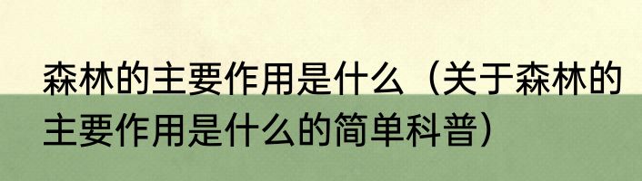 森林的主要作用是什么（关于森林的主要作用是什么的简单科普）
