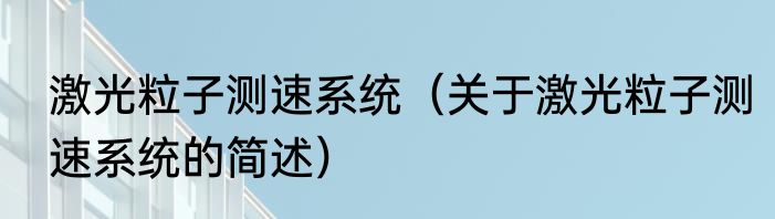 激光粒子测速系统（关于激光粒子测速系统的简述）