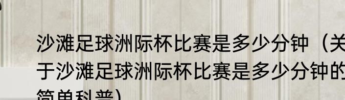 沙滩足球洲际杯比赛是多少分钟（关于沙滩足球洲际杯比赛是多少分钟的简单科普）