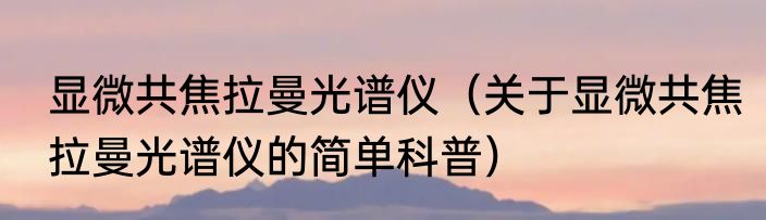 显微共焦拉曼光谱仪（关于显微共焦拉曼光谱仪的简单科普）