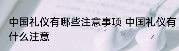 中国礼仪有哪些注意事项 中国礼仪有什么注意