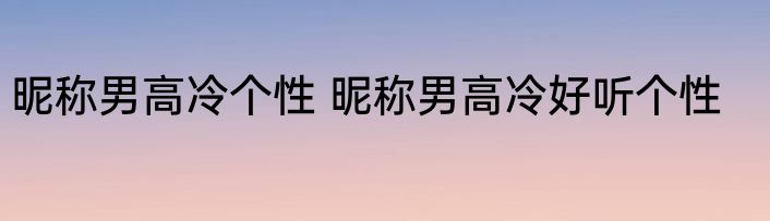 昵称男高冷个性 昵称男高冷好听个性