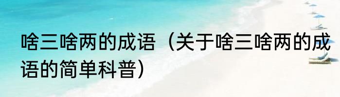 啥三啥两的成语（关于啥三啥两的成语的简单科普）