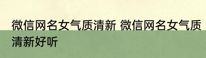 微信网名女气质清新 微信网名女气质清新好听