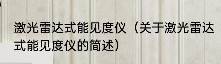 激光雷达式能见度仪（关于激光雷达式能见度仪的简述）