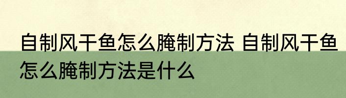 自制风干鱼怎么腌制方法 自制风干鱼怎么腌制方法是什么