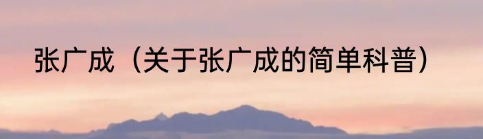 张广成（关于张广成的简单科普）