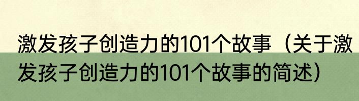 激发孩子创造力的101个故事（关于激发孩子创造力的101个故事的简述）