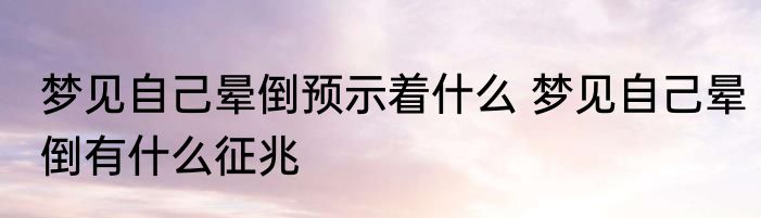 梦见自己晕倒预示着什么 梦见自己晕倒有什么征兆