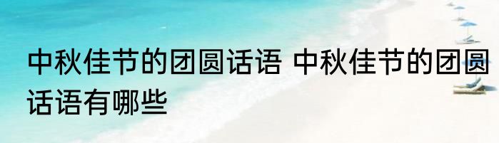 中秋佳节的团圆话语 中秋佳节的团圆话语有哪些