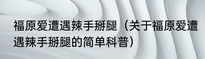 福原爱遭遇辣手掰腿（关于福原爱遭遇辣手掰腿的简单科普）