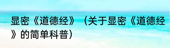 显密《道德经》（关于显密《道德经》的简单科普）