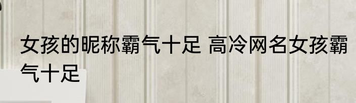 女孩的昵称霸气十足 高冷网名女孩霸气十足