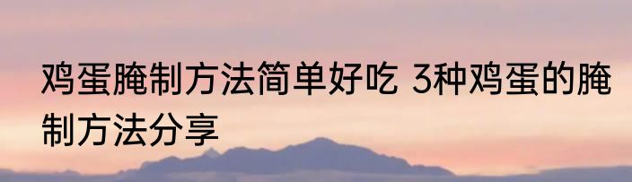 鸡蛋腌制方法简单好吃 3种鸡蛋的腌制方法分享