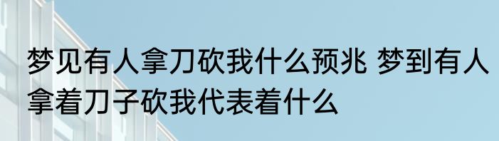 梦见有人拿刀砍我什么预兆 梦到有人拿着刀子砍我代表着什么