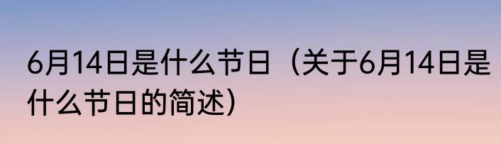 6月14日是什么节日（关于6月14日是什么节日的简述）