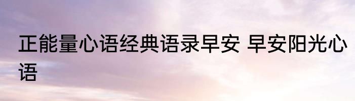 正能量心语经典语录早安 早安阳光心语