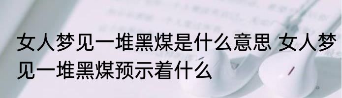 女人梦见一堆黑煤是什么意思 女人梦见一堆黑煤预示着什么