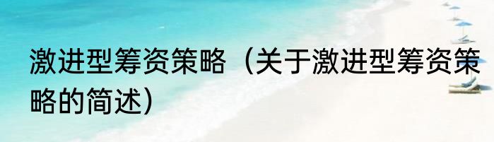 激进型筹资策略（关于激进型筹资策略的简述）
