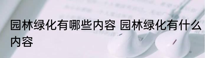 园林绿化有哪些内容 园林绿化有什么内容