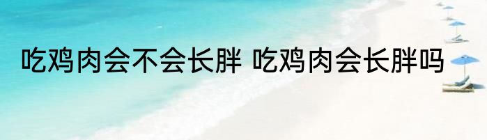 吃鸡肉会不会长胖 吃鸡肉会长胖吗