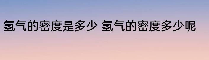氢气的密度是多少 氢气的密度多少呢
