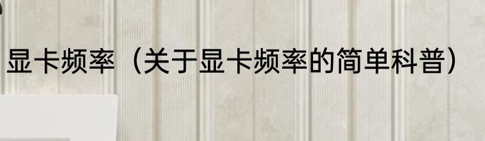 显卡频率（关于显卡频率的简单科普）