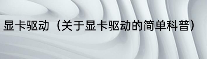 显卡驱动（关于显卡驱动的简单科普）