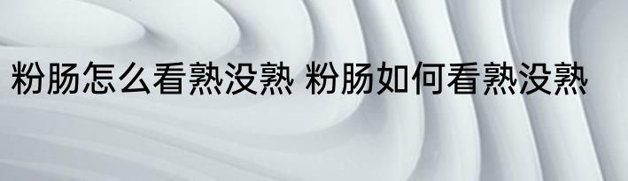 粉肠怎么看熟没熟 粉肠如何看熟没熟