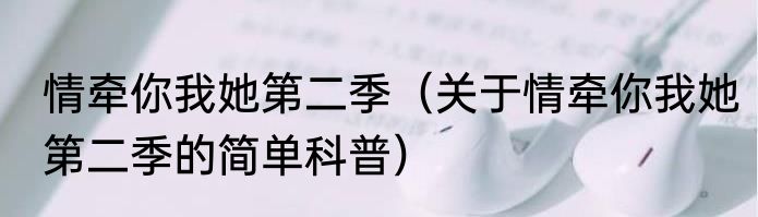 情牵你我她第二季（关于情牵你我她第二季的简单科普）