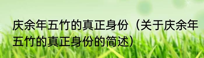 庆余年五竹的真正身份（关于庆余年五竹的真正身份的简述）