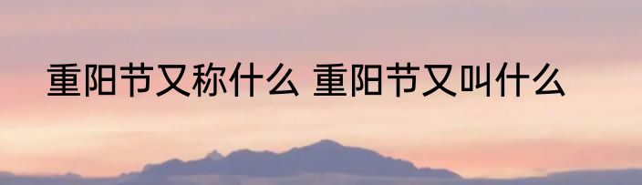 重阳节又称什么 重阳节又叫什么