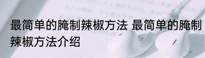 最简单的腌制辣椒方法 最简单的腌制辣椒方法介绍