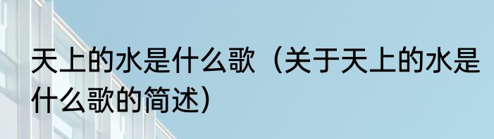 天上的水是什么歌（关于天上的水是什么歌的简述）