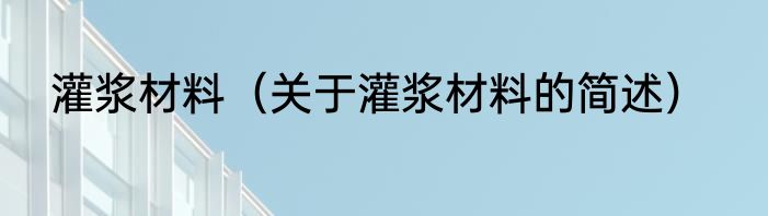 灌浆材料（关于灌浆材料的简述）