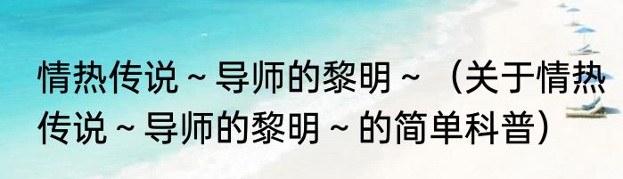 情热传说～导师的黎明～（关于情热传说～导师的黎明～的简单科普）