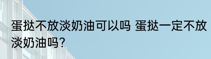 蛋挞不放淡奶油可以吗 蛋挞一定不放淡奶油吗？