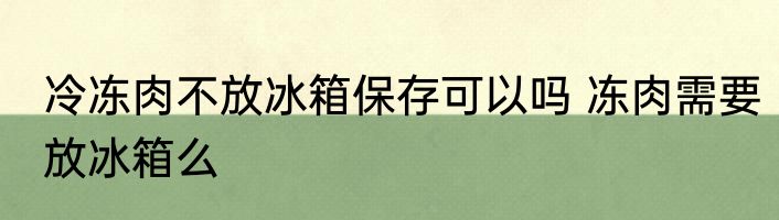 冷冻肉不放冰箱保存可以吗 冻肉需要放冰箱么