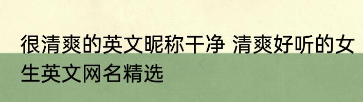 很清爽的英文昵称干净 清爽好听的女生英文网名精选